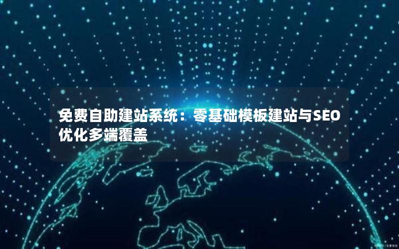 免费自助建站系统:零基础模板建站与SEO优化多端覆盖