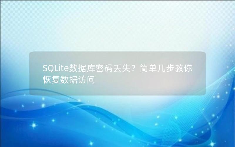 SQLite数据库密码丢失?简单几步教你恢复数据访问