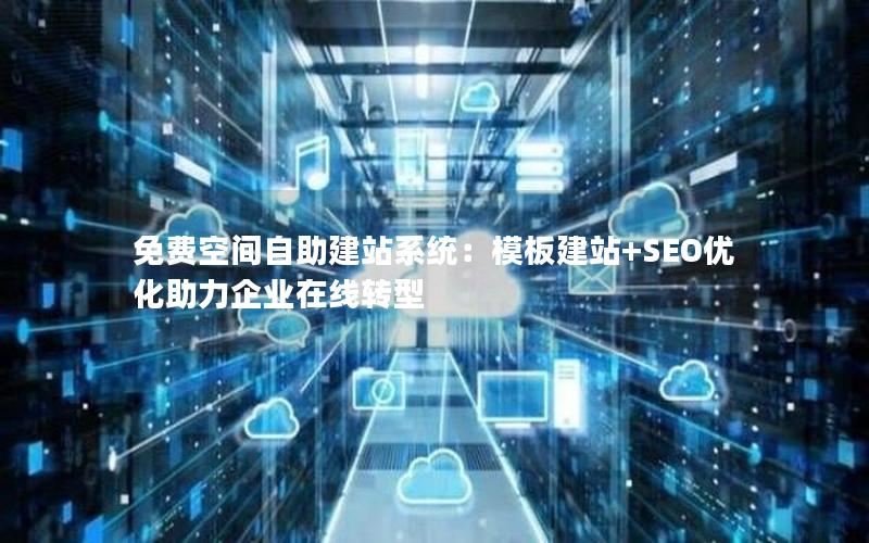 免费空间自助建站系统:模板建站+SEO优化助力企业在线转型