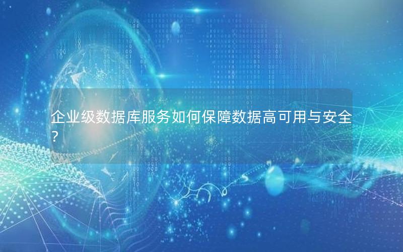 企业级数据库服务如何保障数据高可用与安全?