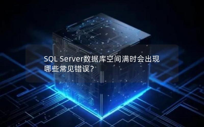 SQL Server数据库空间满时会出现哪些常见错误？