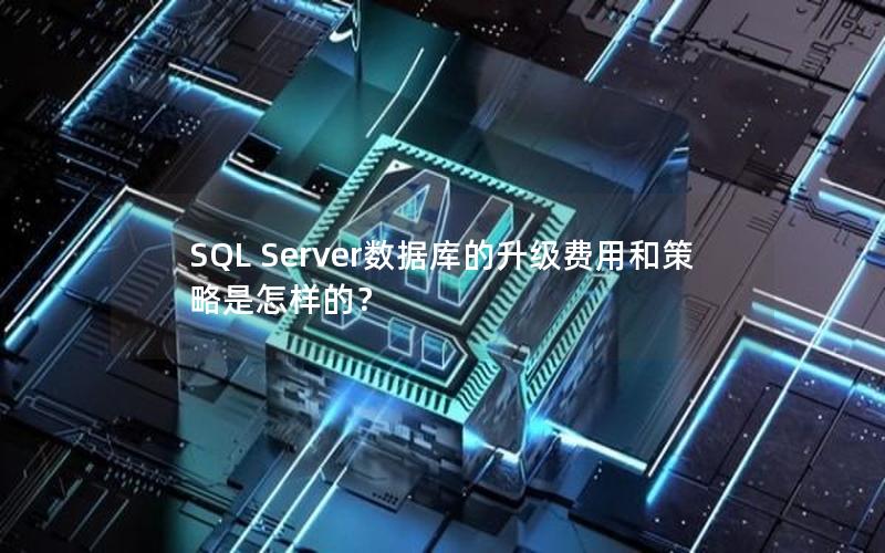 SQL Server数据库的升级费用和策略是怎样的?