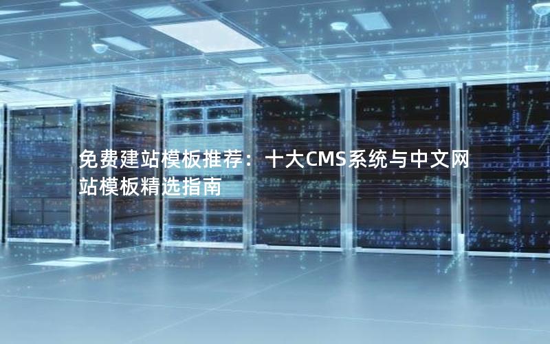免费建站模板推荐：十大CMS系统与中文网站模板精选指南