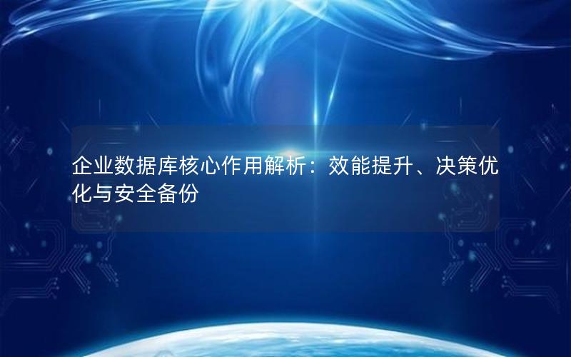 企业数据库核心作用解析：效能提升、决策优化与安全备份