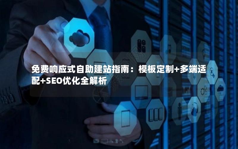 免费响应式自助建站指南：模板定制+多端适配+SEO优化全解析