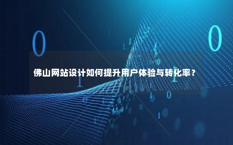 佛山网站设计如何提升用户体验与转化率？