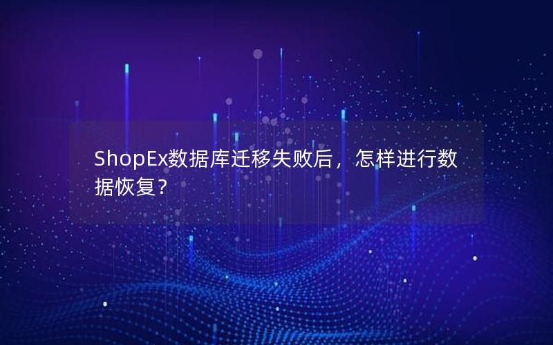 ShopEx数据库迁移失败后，怎样进行数据恢复？