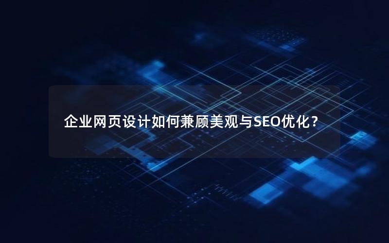 企业网页设计如何兼顾美观与SEO优化？