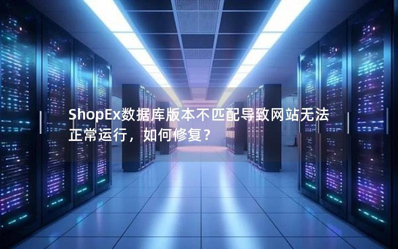ShopEx数据库版本不匹配导致网站无法正常运行，如何修复？