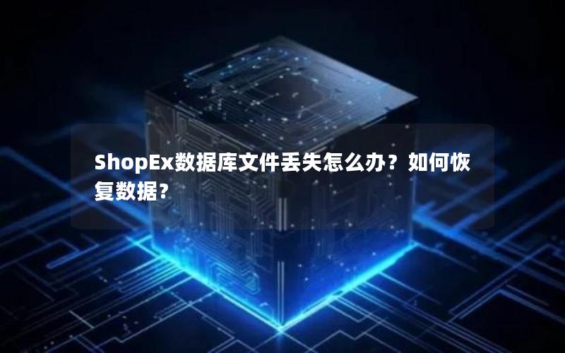 ShopEx数据库文件丢失怎么办？如何恢复数据？