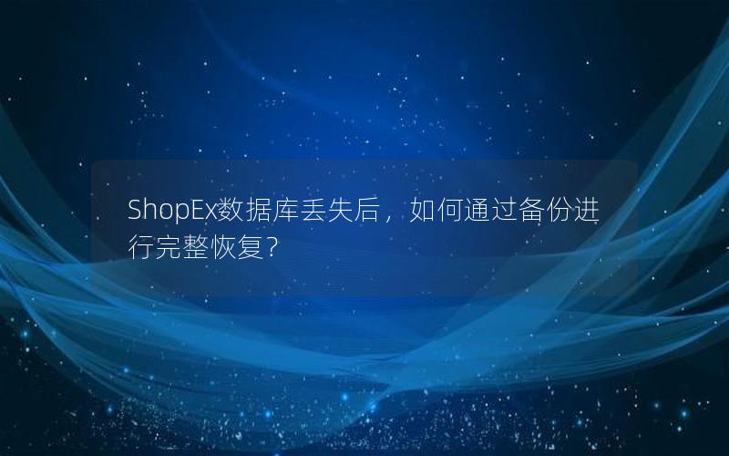 ShopEx数据库丢失后,如何通过备份进行完整恢复?