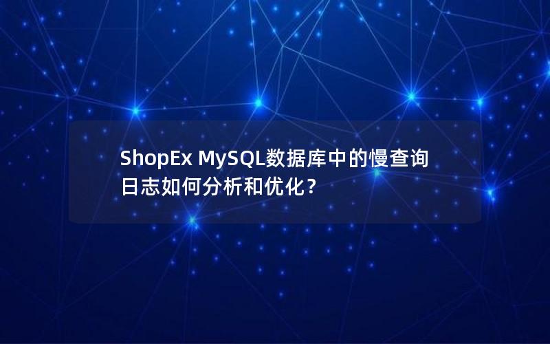 ShopEx MySQL数据库中的慢查询日志如何分析和优化？