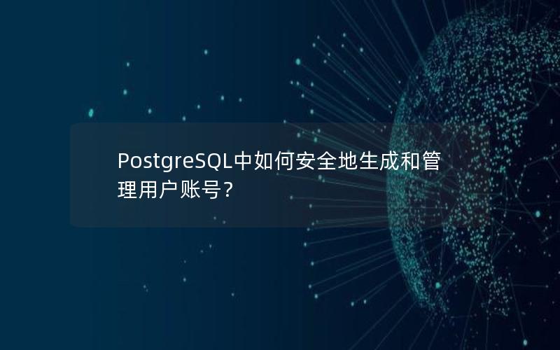 PostgreSQL中如何安全地生成和管理用户账号？