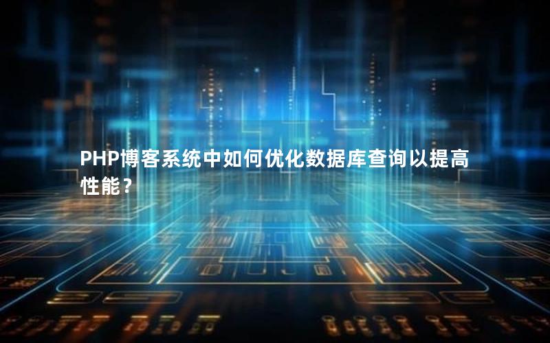 PHP博客系统中如何优化数据库查询以提高性能?