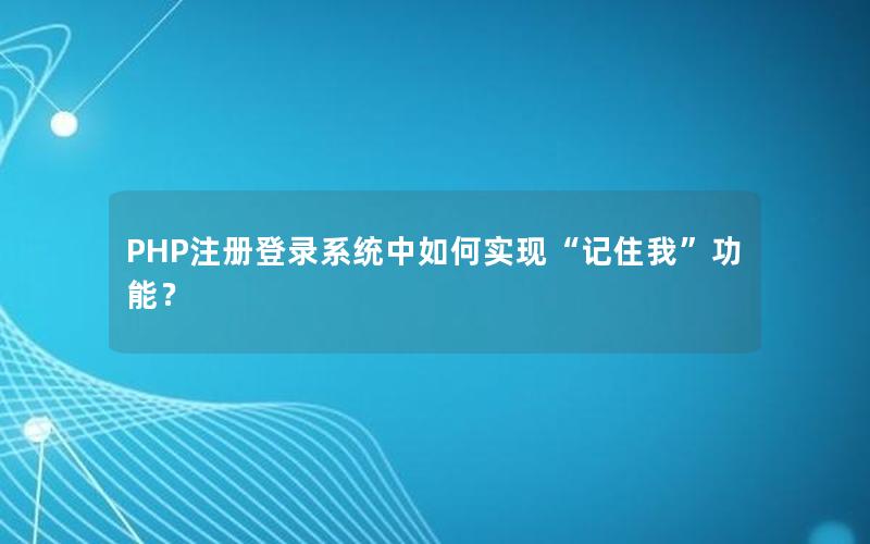 PHP注册登录系统中如何实现“记住我”功能?