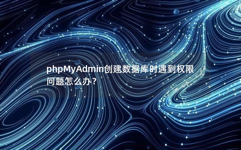 phpMyAdmin创建数据库时遇到权限问题怎么办?