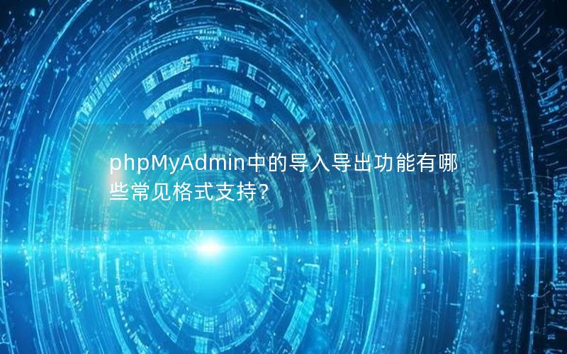 phpMyAdmin中的导入导出功能有哪些常见格式支持？