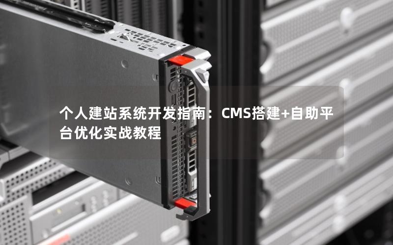 个人建站系统开发指南：CMS搭建+自助平台优化实战教程