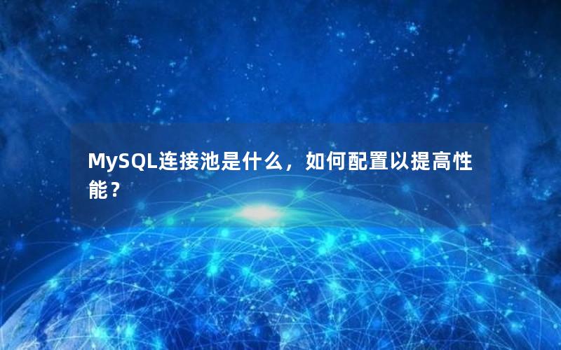 MySQL连接池是什么，如何配置以提高性能？