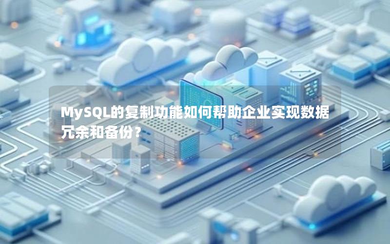 MySQL的复制功能如何帮助企业实现数据冗余和备份？