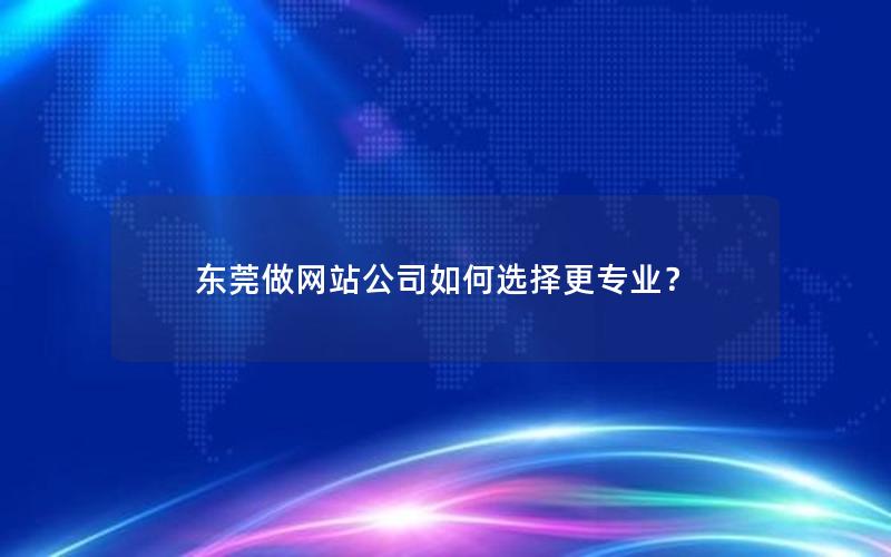 东莞做网站公司如何选择更专业？