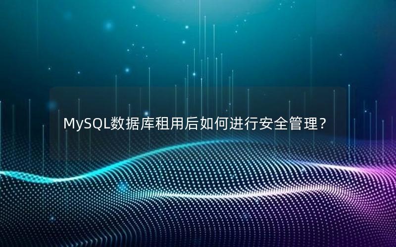 MySQL数据库租用后如何进行安全管理?