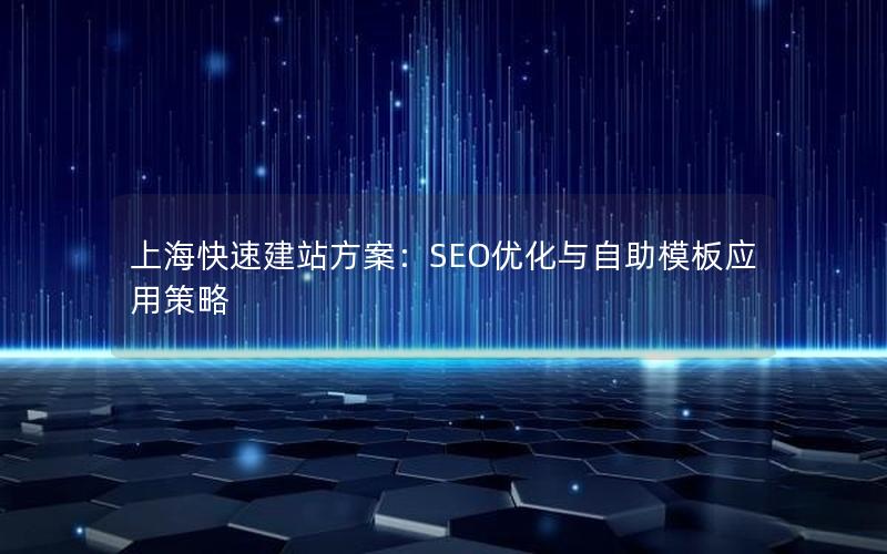 上海快速建站方案：SEO优化与自助模板应用策略