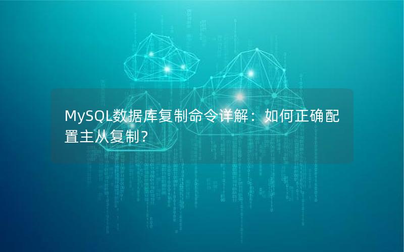 MySQL数据库复制命令详解：如何正确配置主从复制？
