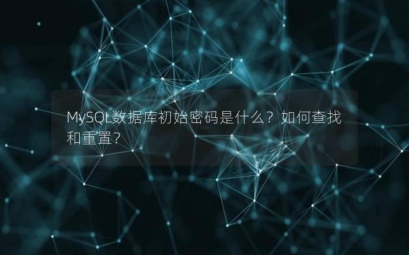 MySQL数据库初始密码是什么？如何查找和重置？