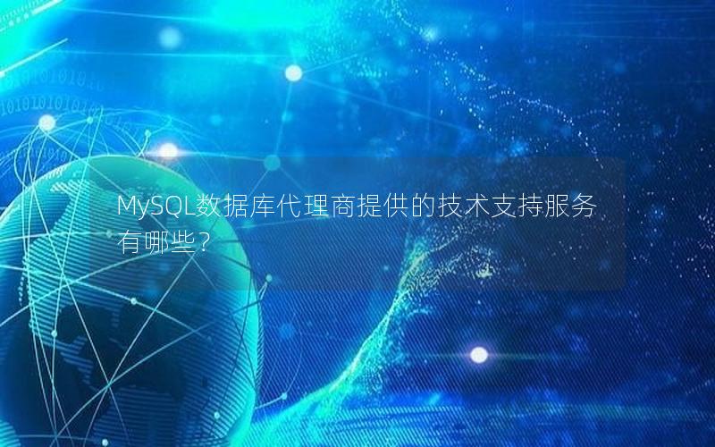 MySQL数据库代理商提供的技术支持服务有哪些?