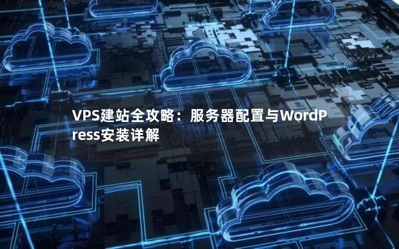 VPS建站全攻略：服务器配置与WordPress安装详解