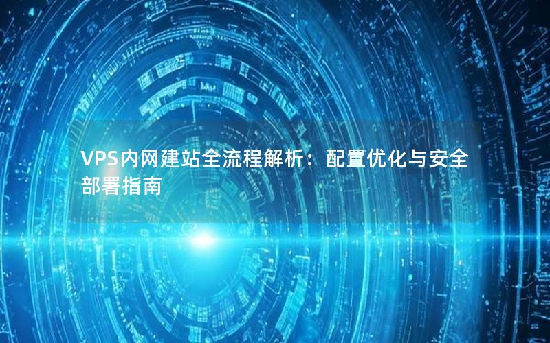 VPS内网建站全流程解析：配置优化与安全部署指南