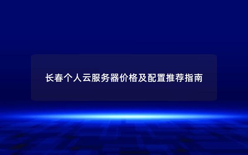 长春个人云服务器价格及配置推荐指南