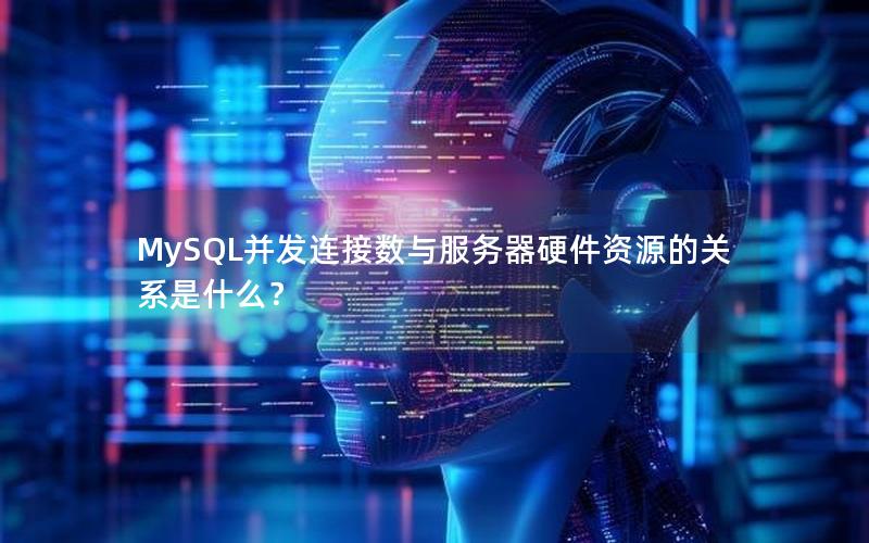 MySQL并发连接数与服务器硬件资源的关系是什么？