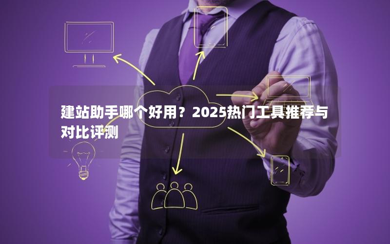 建站助手哪个好用？2025热门工具推荐与对比评测
