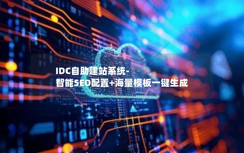 IDC自助建站系统-智能SEO配置+海量模板一键生成