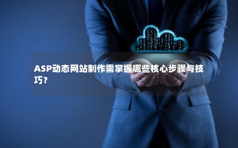 ASP动态网站制作需掌握哪些核心步骤与技巧？