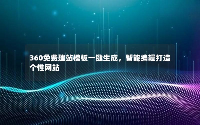 360免费建站模板一键生成，智能编辑打造个性网站