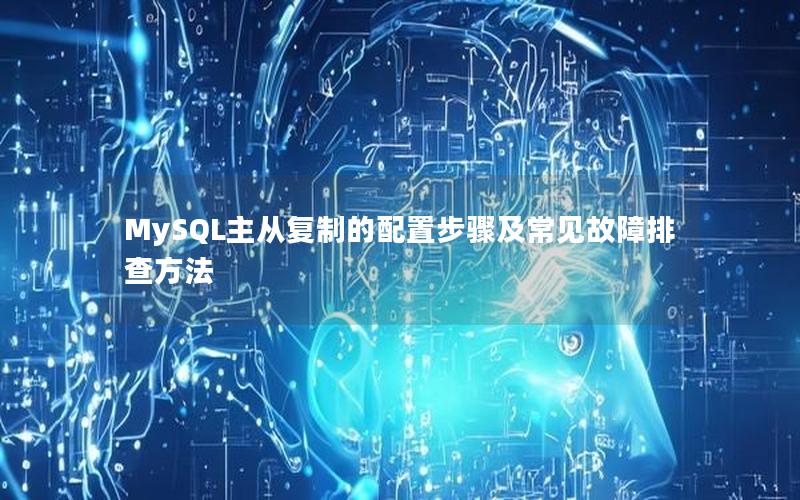 MySQL主从复制的配置步骤及常见故障排查方法