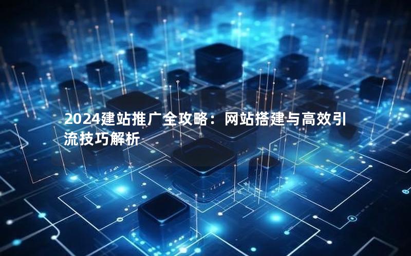 2024建站推广全攻略：网站搭建与高效引流技巧解析