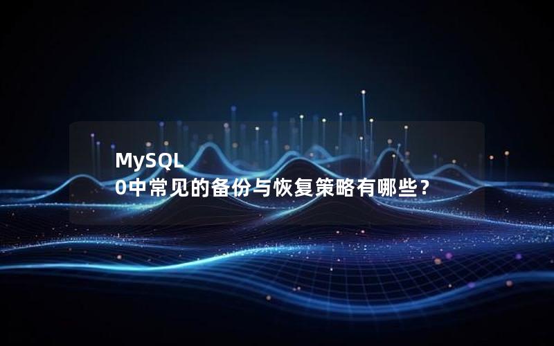 MySQL 0中常见的备份与恢复策略有哪些？