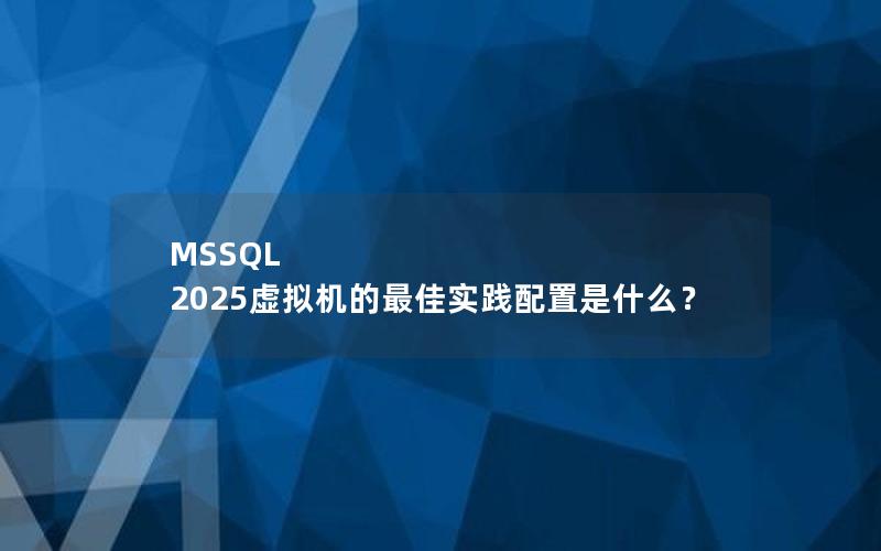 MSSQL 2025虚拟机的最佳实践配置是什么？