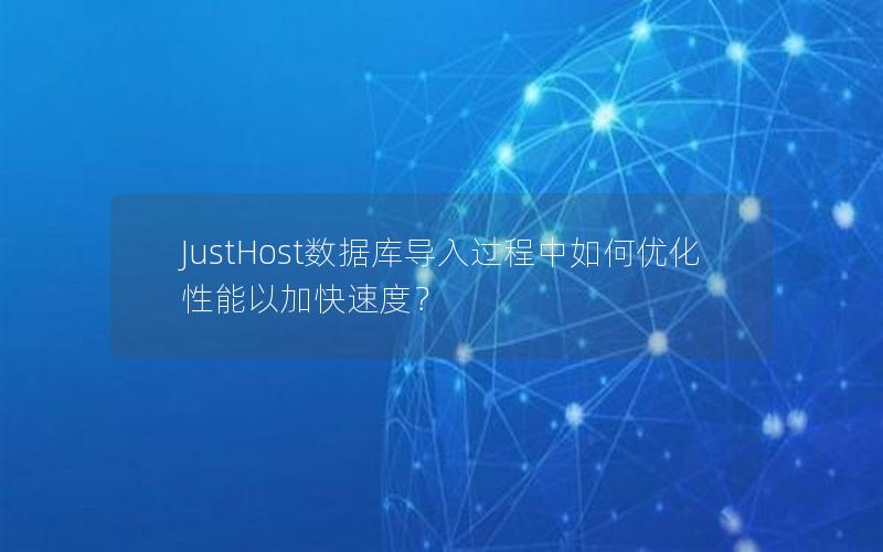JustHost数据库导入过程中如何优化性能以加快速度?