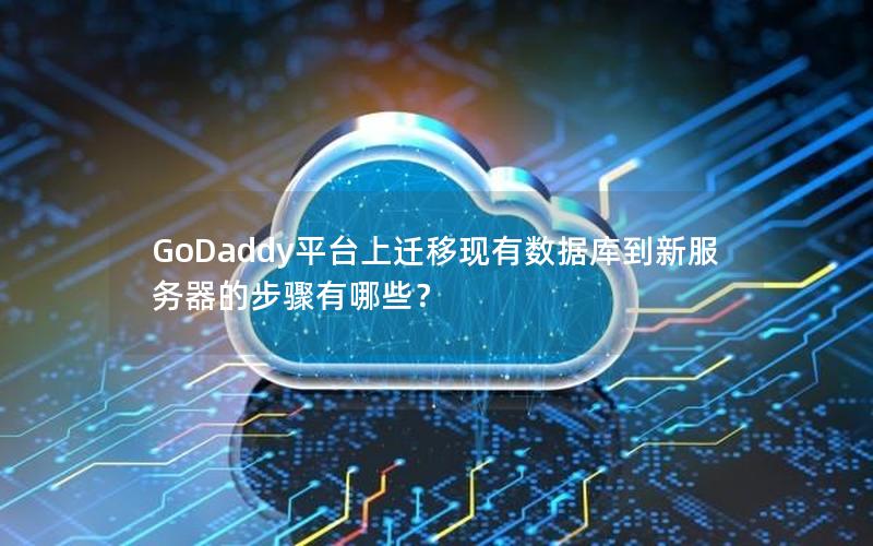GoDaddy平台上迁移现有数据库到新服务器的步骤有哪些？