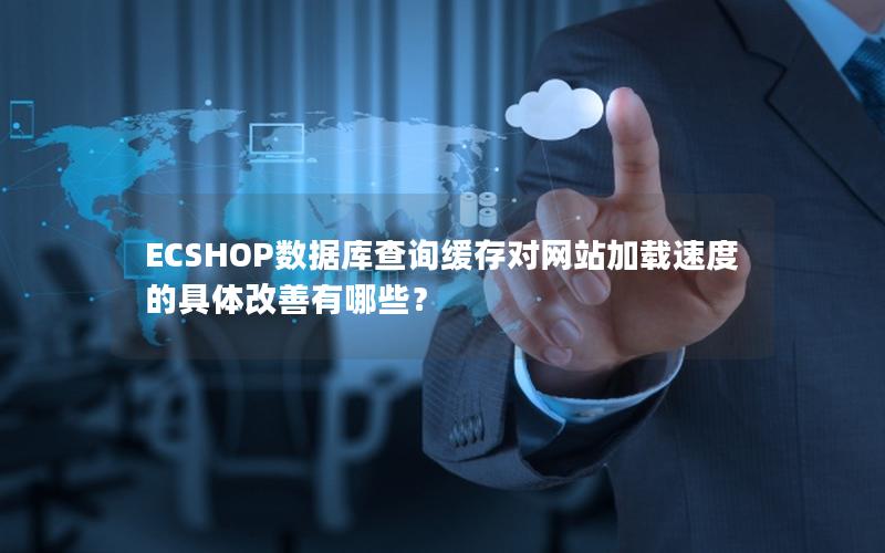 ECSHOP数据库查询缓存对网站加载速度的具体改善有哪些？