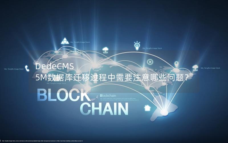 DedeCMS 5M数据库迁移过程中需要注意哪些问题？