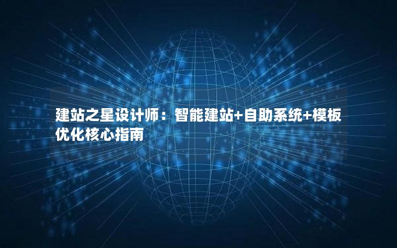 建站之星设计师：智能建站+自助系统+模板优化核心指南