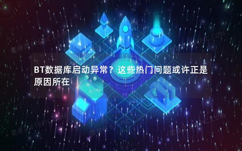 BT数据库启动异常？这些热门问题或许正是原因所在