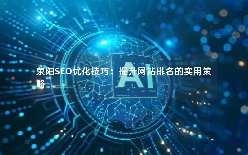 荥阳SEO优化技巧:提升网站排名的实用策略