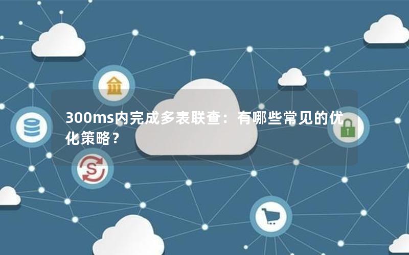 300ms内完成多表联查:有哪些常见的优化策略?